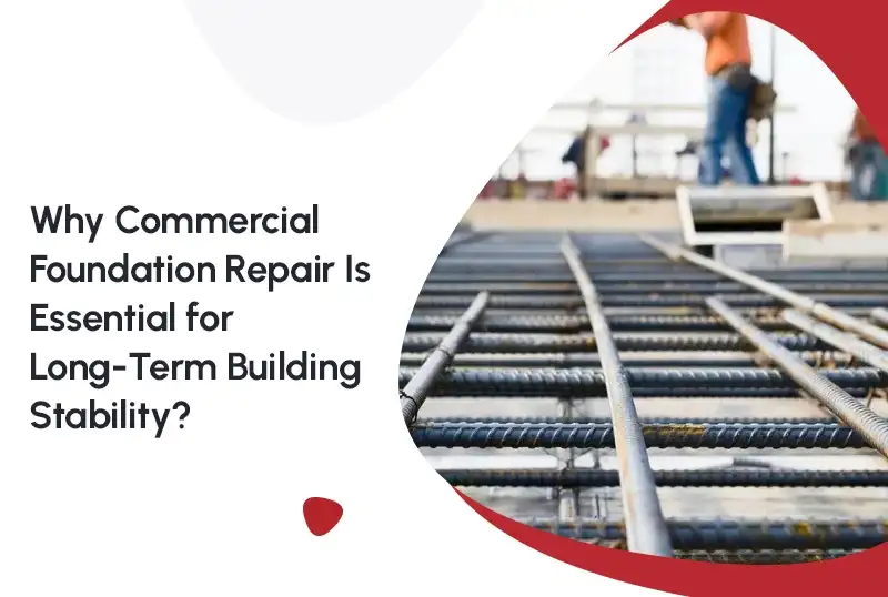 Why Commercial Foundation Repair Is Essential for Long-Term Building Stability?