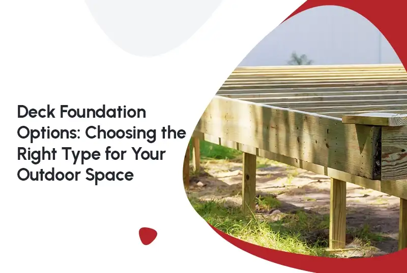 Deck Foundation Options: Choosing the Right Type for Your Outdoor Space