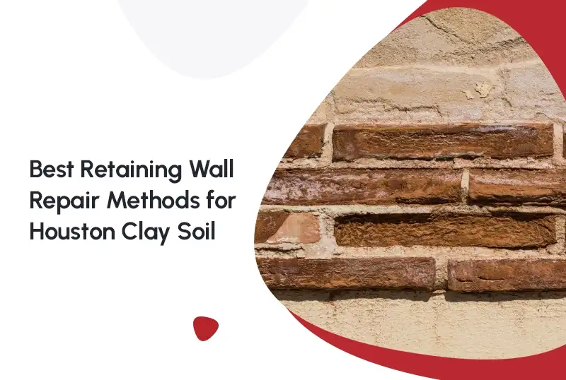 Best Retaining Wall Repair Methods for Houston Clay Soil