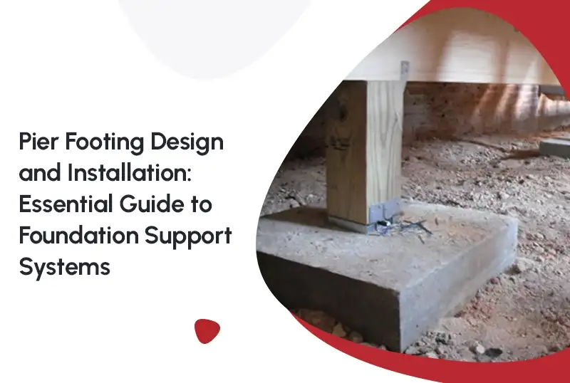 Pier Footing Design and Installation: Essential Guide to Foundation Support Systems