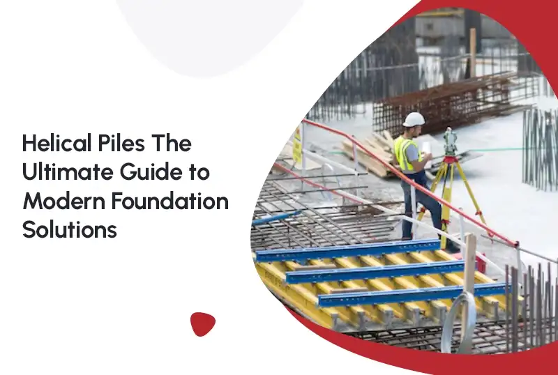 Helical Piles: The Ultimate Guide to Modern Foundation Solutions