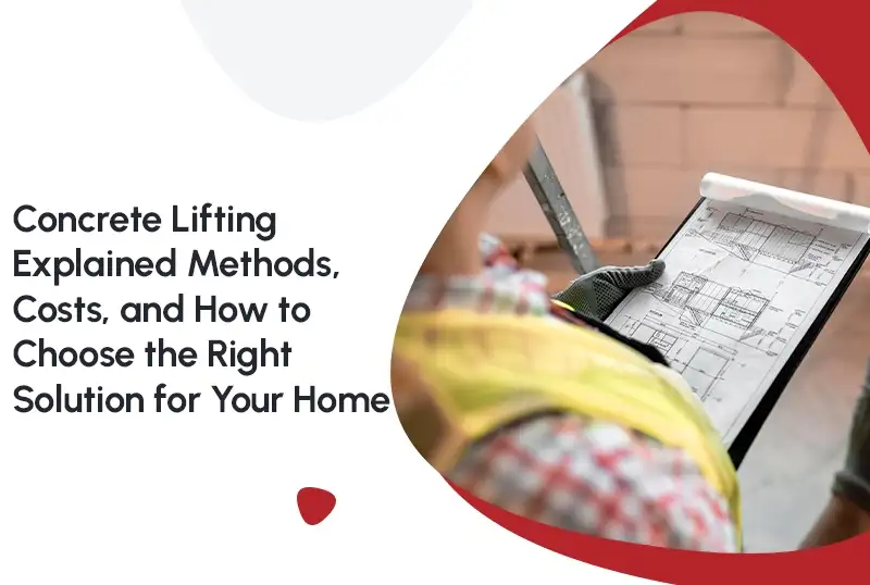 Concrete Lifting Explained: Methods, Costs, and How to Choose the Right Solution for Your Home