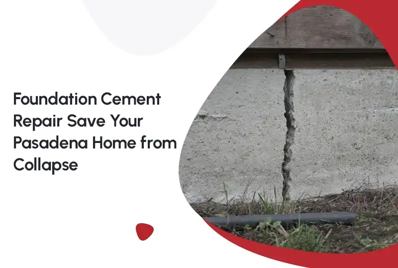 Foundation Cement Repair: A Pasadena Homeowner's Guide