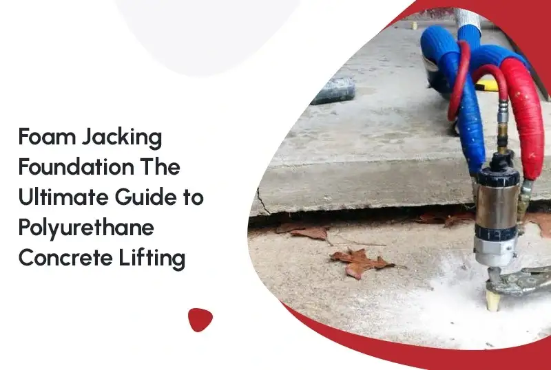 Foam Jacking Foundation: The Ultimate Guide to Polyurethane Concrete Lifting