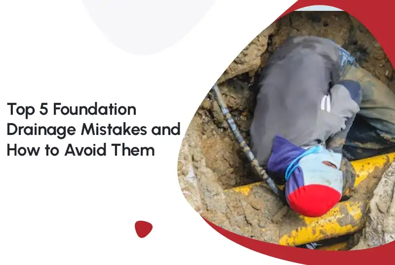 Top 5 Foundation Drainage Mistakes and How to Avoid Them